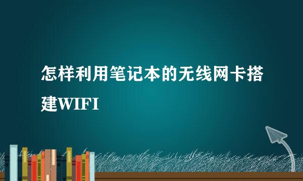 怎样利用笔记本的无线网卡搭建WIFI