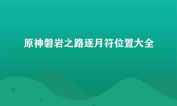 原神磐岩之路逐月符位置大全