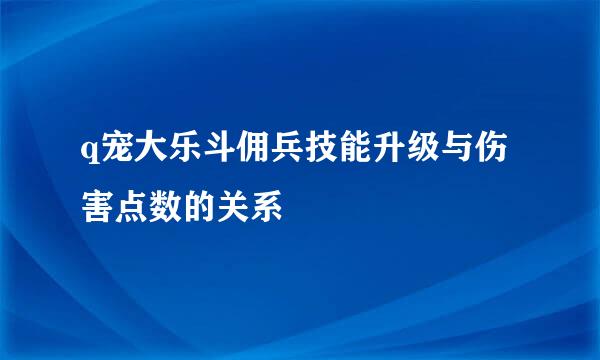 q宠大乐斗佣兵技能升级与伤害点数的关系
