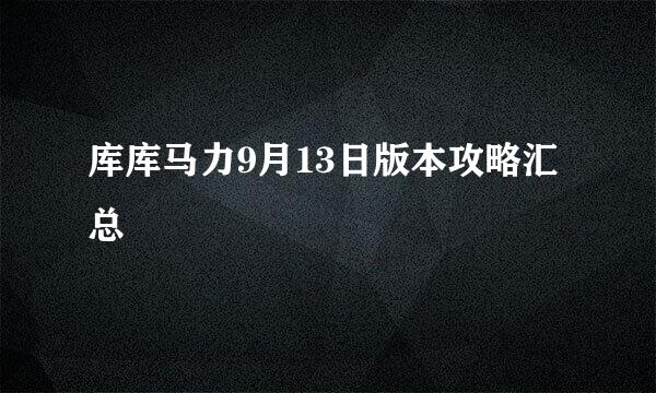 库库马力9月13日版本攻略汇总