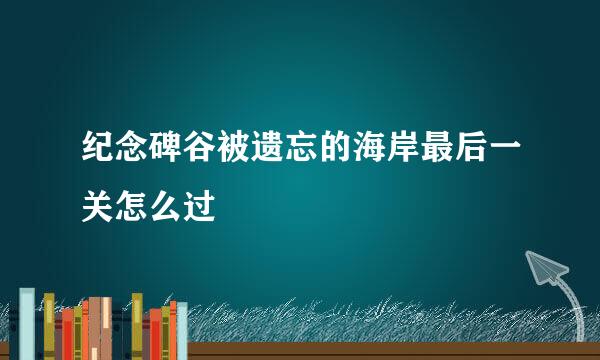 纪念碑谷被遗忘的海岸最后一关怎么过