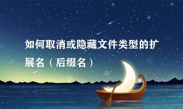 如何取消或隐藏文件类型的扩展名（后缀名）