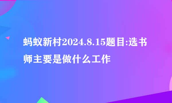 蚂蚁新村2024.8.15题目:选书师主要是做什么工作