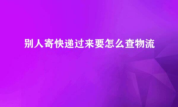 别人寄快递过来要怎么查物流
