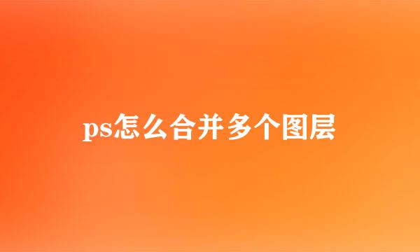 ps怎么合并多个图层