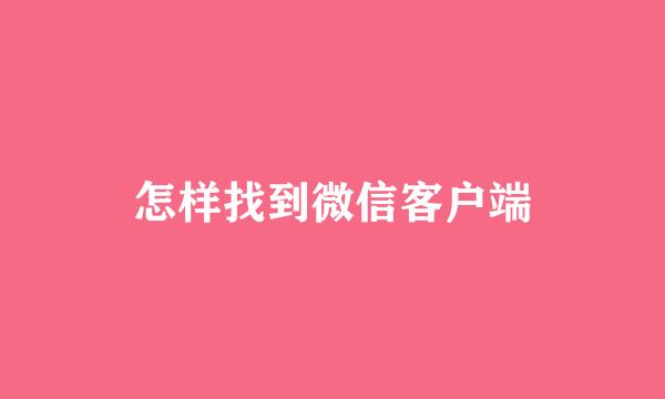 怎样找到微信客户端