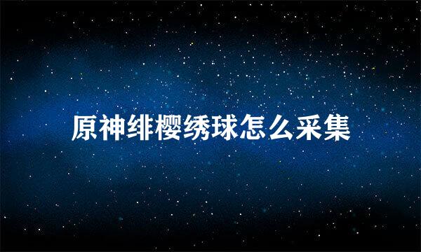原神绯樱绣球怎么采集