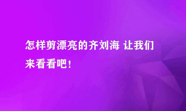 怎样剪漂亮的齐刘海 让我们来看看吧！