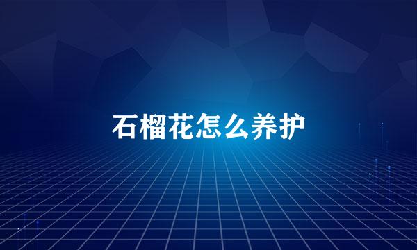 石榴花怎么养护