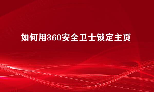 如何用360安全卫士锁定主页