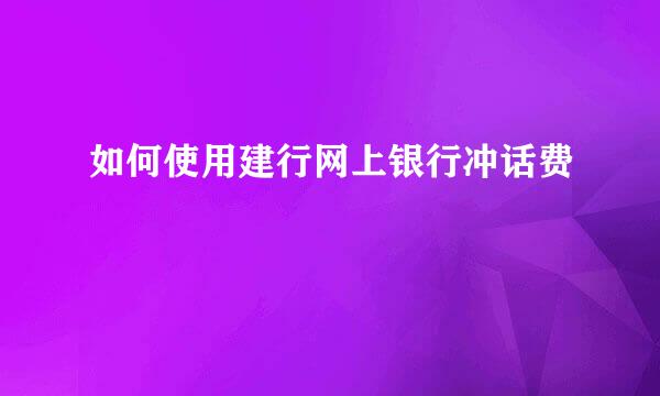 如何使用建行网上银行冲话费