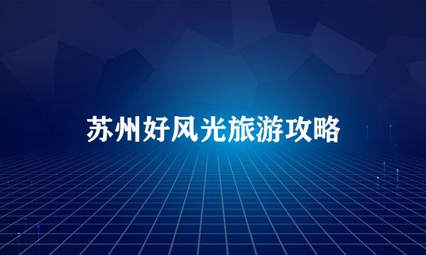 苏州好风光旅游攻略