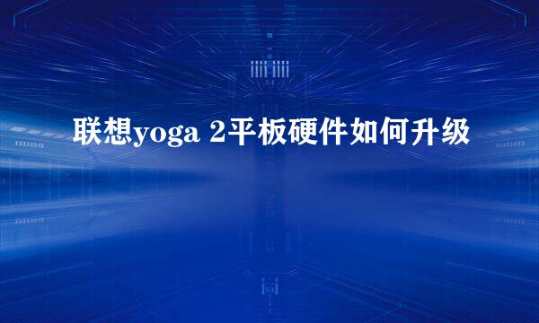 联想yoga 2平板硬件如何升级