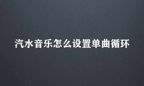 汽水音乐怎么设置单曲循环