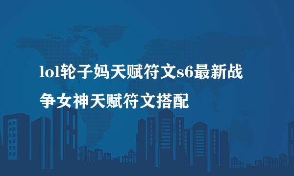 lol轮子妈天赋符文s6最新战争女神天赋符文搭配