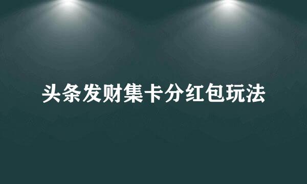 头条发财集卡分红包玩法
