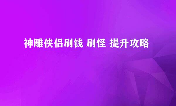 神雕侠侣刷钱 刷怪 提升攻略