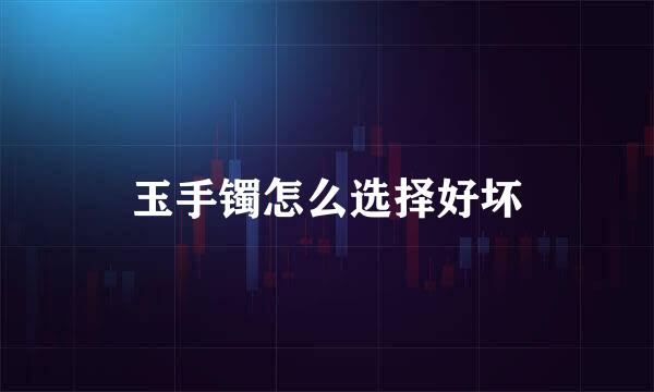 玉手镯怎么选择好坏