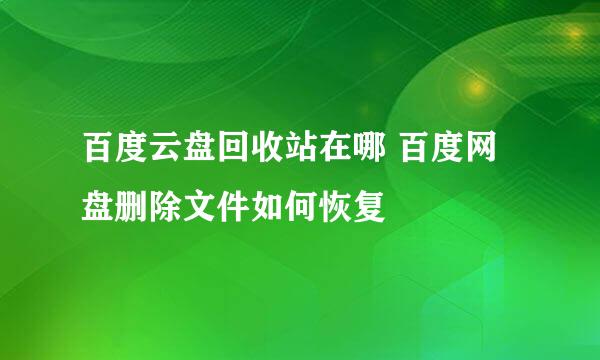 百度云盘回收站在哪 百度网盘删除文件如何恢复