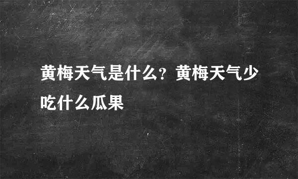 黄梅天气是什么？黄梅天气少吃什么瓜果