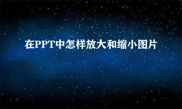 在PPT中怎样放大和缩小图片