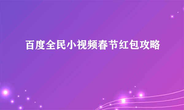 百度全民小视频春节红包攻略