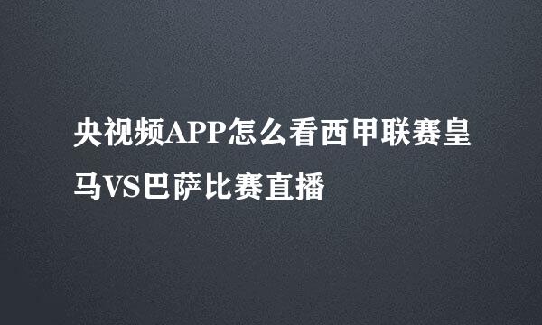 央视频APP怎么看西甲联赛皇马VS巴萨比赛直播
