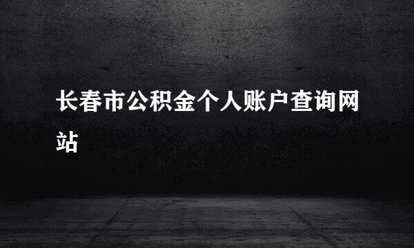 长春市公积金个人账户查询网站