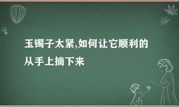 玉镯子太紧,如何让它顺利的从手上摘下来