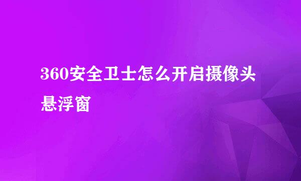 360安全卫士怎么开启摄像头悬浮窗