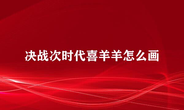 决战次时代喜羊羊怎么画