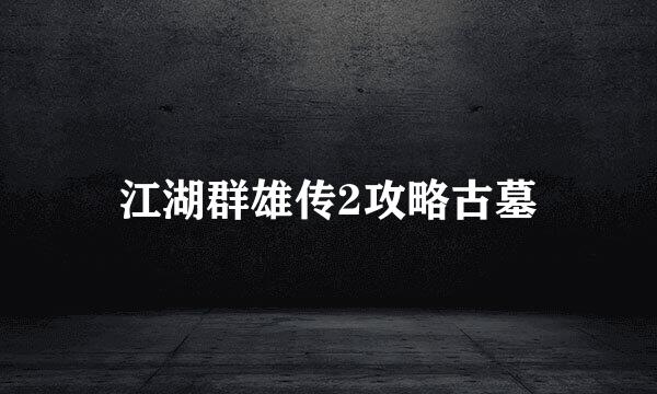 江湖群雄传2攻略古墓