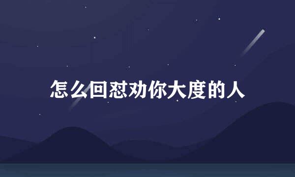 怎么回怼劝你大度的人