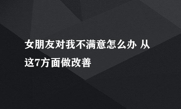 女朋友对我不满意怎么办 从这7方面做改善