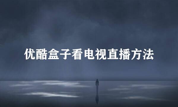 优酷盒子看电视直播方法