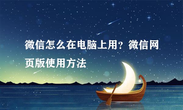 微信怎么在电脑上用？微信网页版使用方法