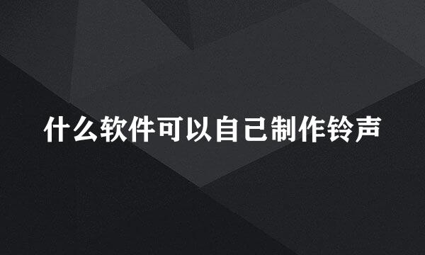 什么软件可以自己制作铃声