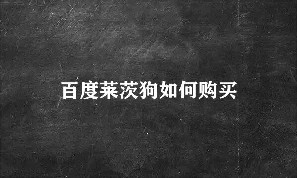 百度莱茨狗如何购买