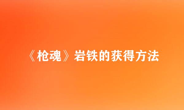 《枪魂》岩铁的获得方法