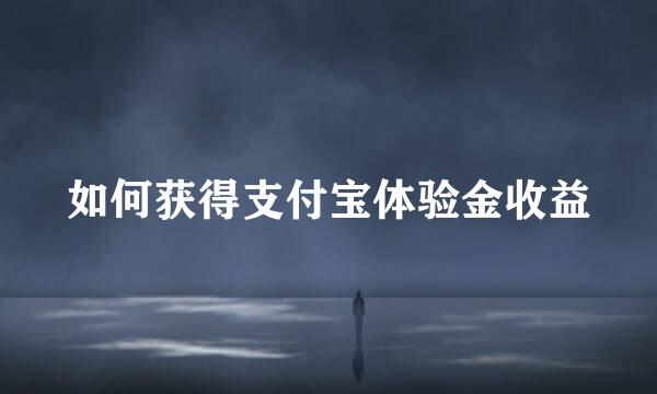 如何获得支付宝体验金收益