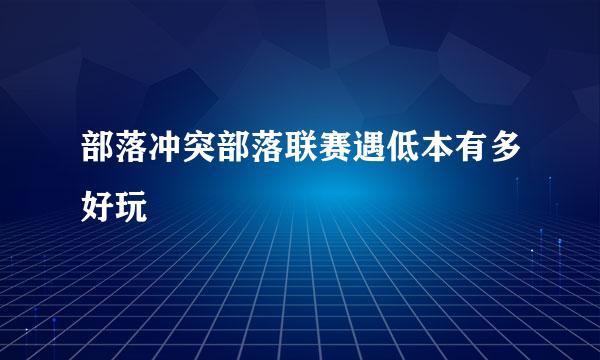 部落冲突部落联赛遇低本有多好玩