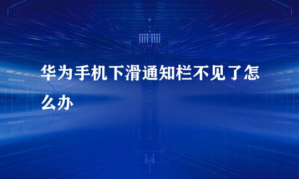 华为手机下滑通知栏不见了怎么办