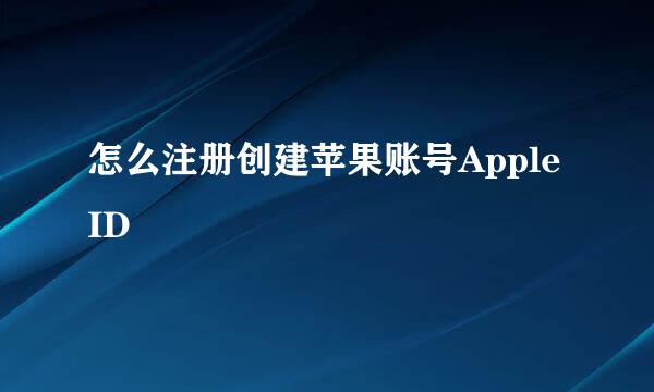 怎么注册创建苹果账号Apple ID