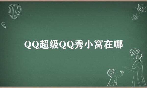 QQ超级QQ秀小窝在哪