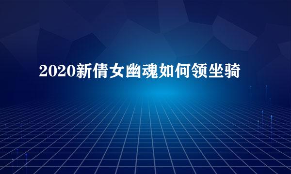 2020新倩女幽魂如何领坐骑