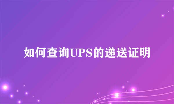 如何查询UPS的递送证明