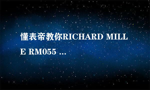 懂表帝教你RICHARD MILLE RM055 手表的真假对比