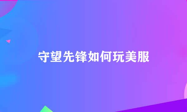 守望先锋如何玩美服