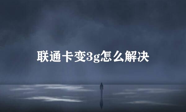 联通卡变3g怎么解决