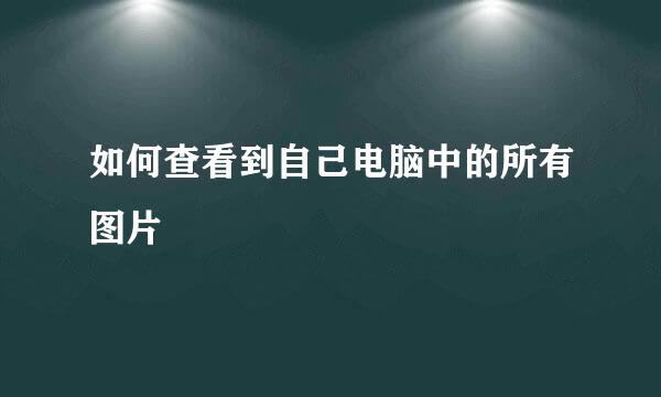 如何查看到自己电脑中的所有图片